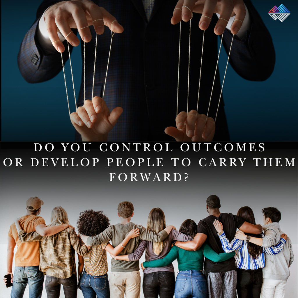 Are you focused on controlling outcomes—or on developing people who can carry them forward?  Ch. 10