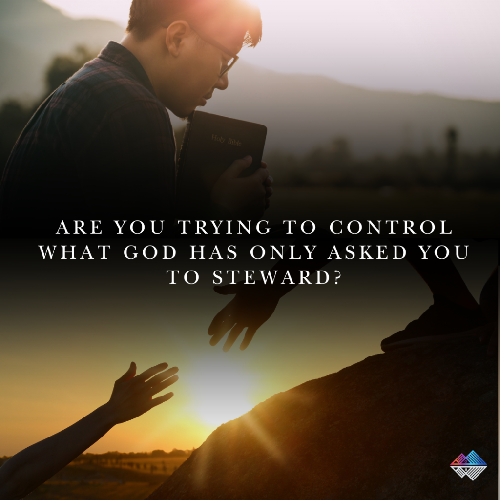 Are You Trying to Control What God Has Only Asked You to Steward? Ch. 21